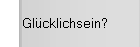 Glücklichsein?